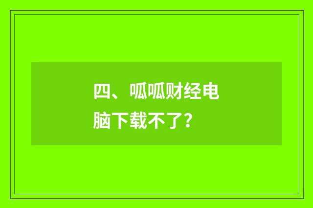 四、呱呱财经电脑下载不了？