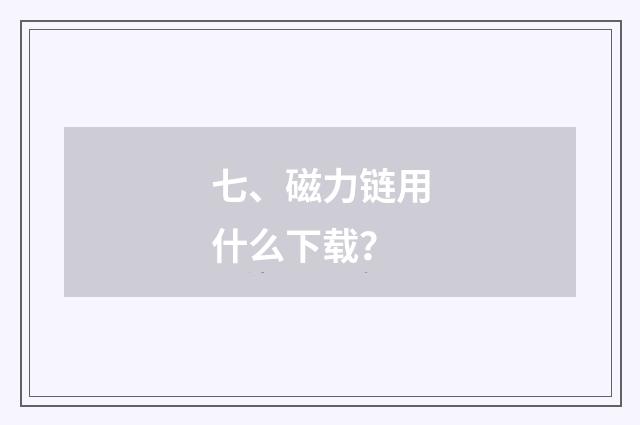 七、磁力链用什么下载？