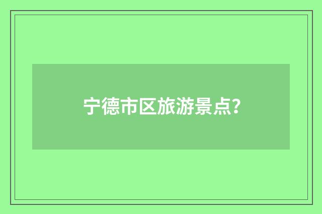 宁德市区旅游景点？