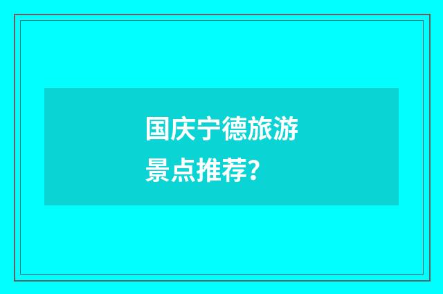 国庆宁德旅游景点推荐？