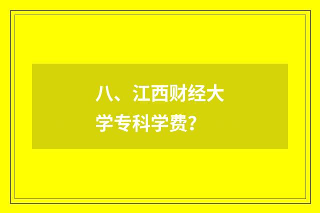 八、江西财经大学专科学费？