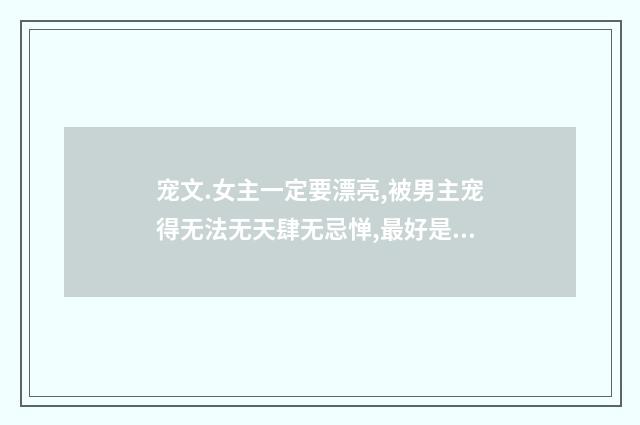 宠文.女主一定要漂亮,被男主宠得无法无天肆无忌惮,最好是家里也很宠的,类似小米,称职小宠物。盛开.太著？英文双语对照