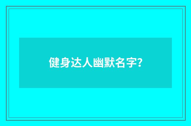 健身达人幽默名字？