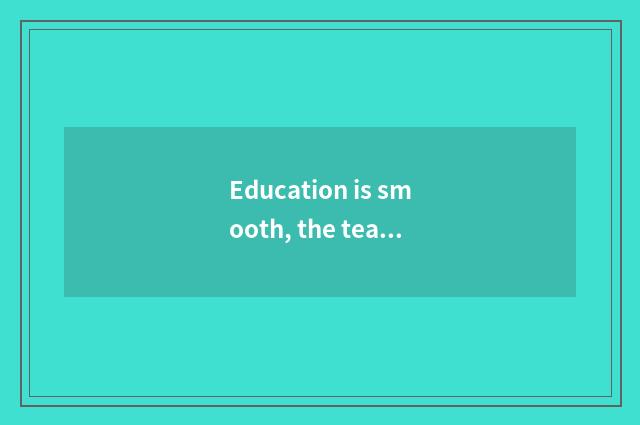 Education is smooth, the teacher is to illume the fountainhead of this world