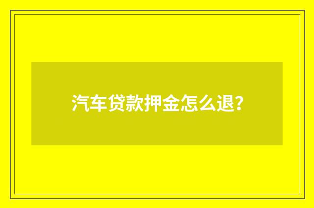 汽车贷款押金怎么退？