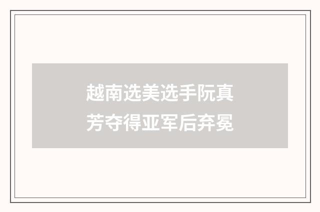 越南选美选手阮真芳夺得亚军后弃冕
