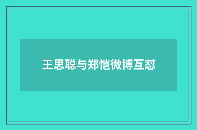 王思聪与郑恺微博互怼
