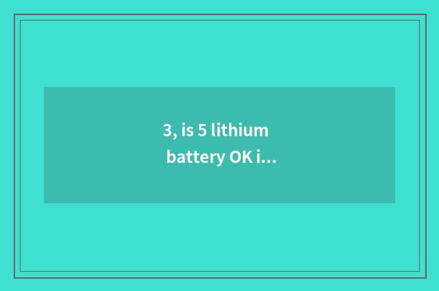 3, is 5 lithium battery OK is digital camera used?