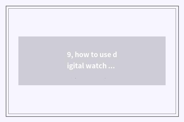 9, how to use digital watch for an opportunity?