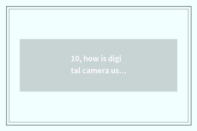 10, how is digital camera used?