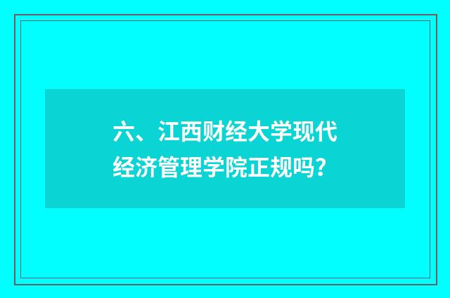 六、江西财经大学现代经济管理学院正规吗？