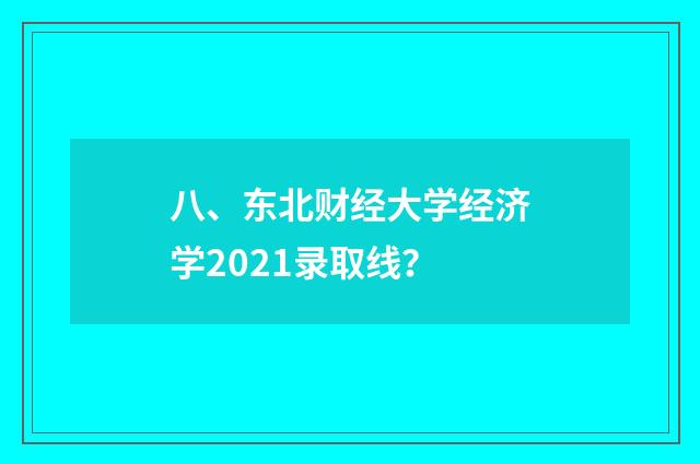 八、东北财经大学经济学2021录取线？