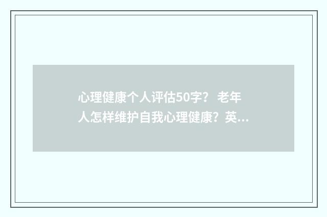 心理健康个人评估50字？ 老年人怎样维护自我心理健康？英文双语对照