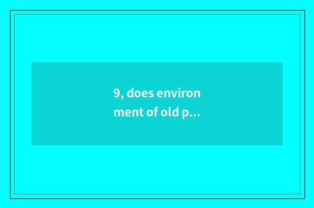 9, does environment of old people society evaluate content to include?