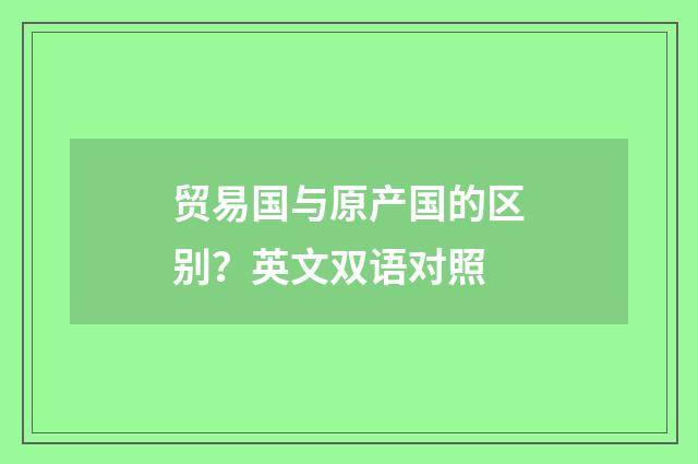 贸易国与原产国的区别？英文双语对照