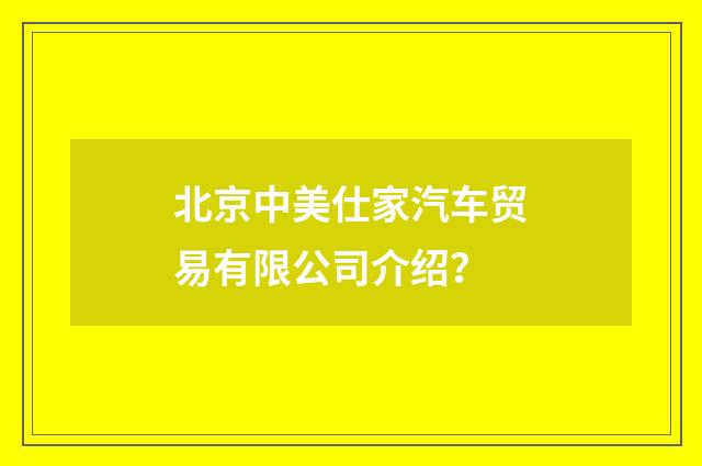 北京中美仕家汽车贸易有限公司介绍？