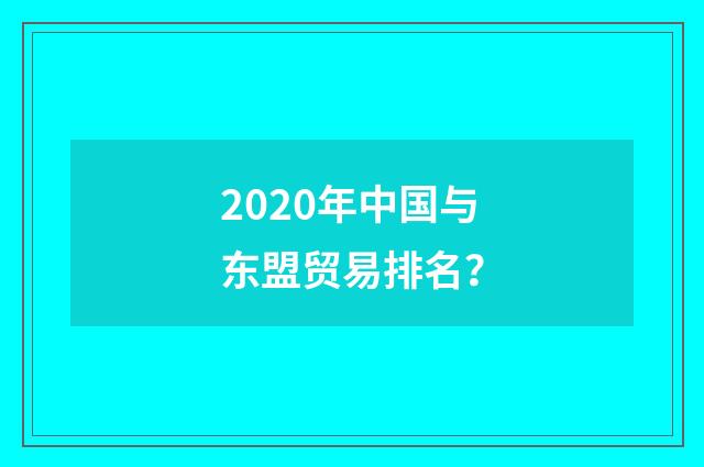 2020年中国与东盟贸易排名？
