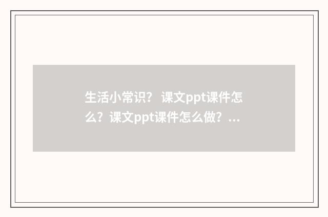 生活小常识？ 课文ppt课件怎么？课文ppt课件怎么做？英文双语对照