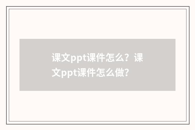 课文ppt课件怎么？课文ppt课件怎么做？