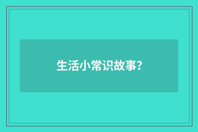 生活小常识故事？