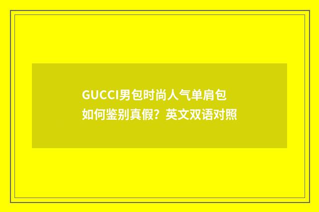 GUCCI男包时尚人气单肩包如何鉴别真假?英文双语对照