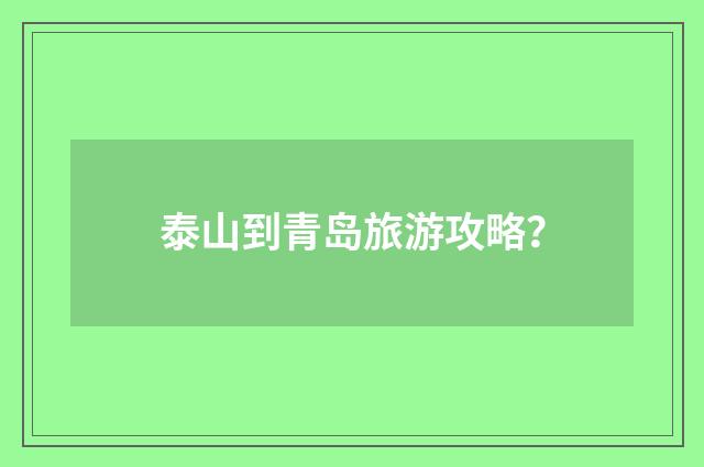 泰山到青岛旅游攻略？