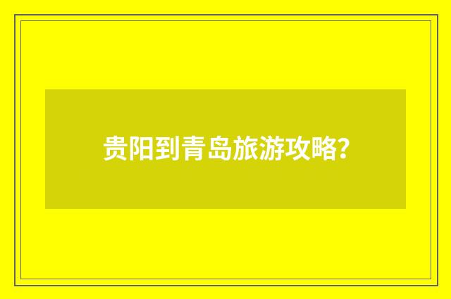 贵阳到青岛旅游攻略？