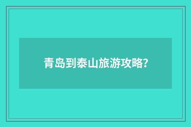 青岛到泰山旅游攻略?