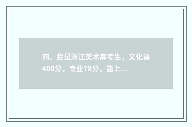 四、我是浙江美术高考生，文化课400分，专业78分，能上二本吗？