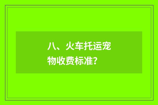 八、火车托运宠物收费标准？