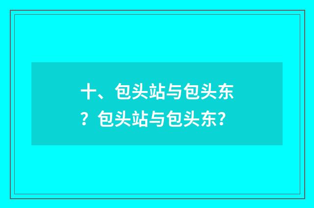 十、包头站与包头东？包头站与包头东？