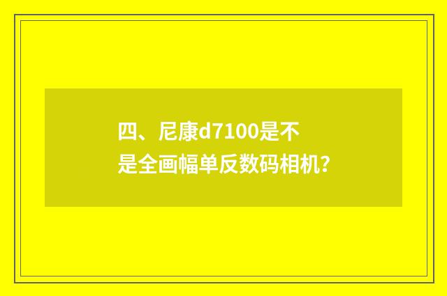 四、尼康d7100是不是全画幅单反数码相机?