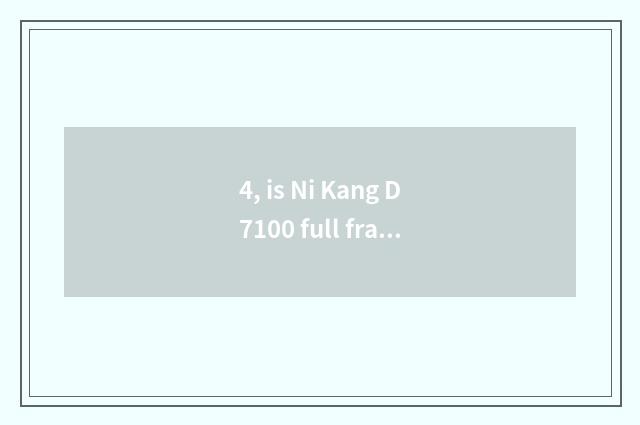 4, is Ni Kang D7100 full frame sheet turns over digital camera?