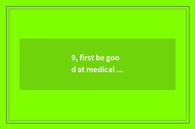 9, first be good at medical treatment how?
