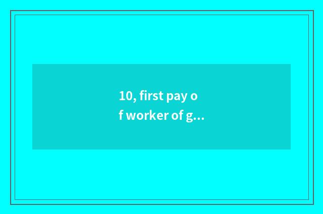 10, first pay of worker of general of be good at medical treatment?