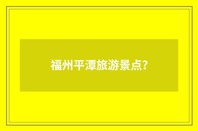 福州平潭旅游景点？