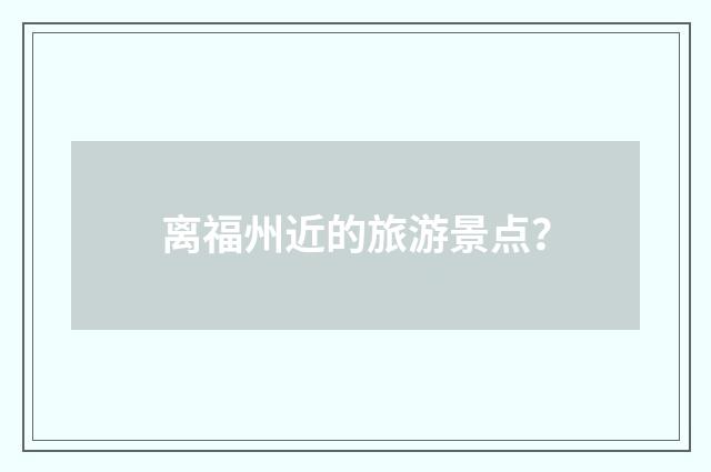 离福州近的旅游景点？