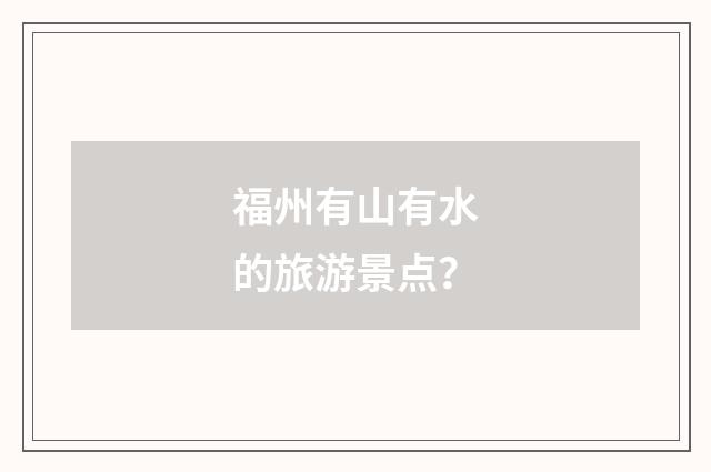 福州有山有水的旅游景点？