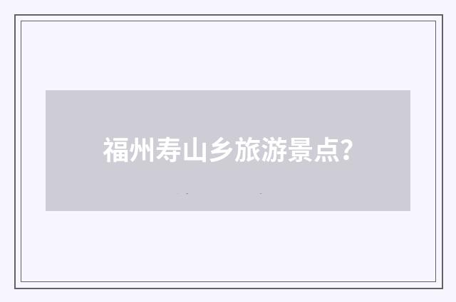 福州寿山乡旅游景点？