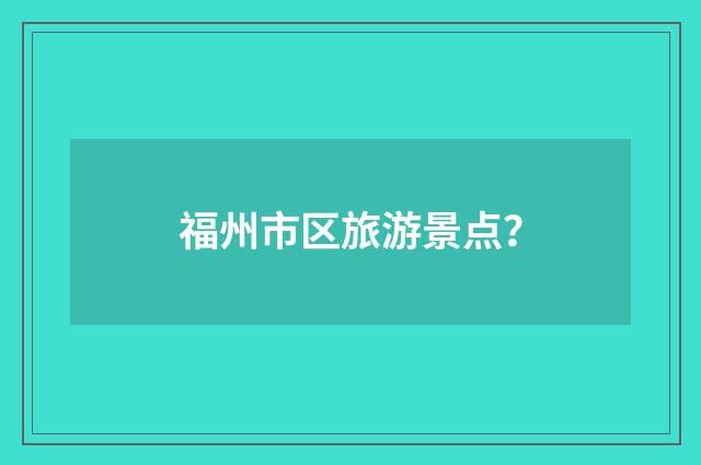 福州市区旅游景点？