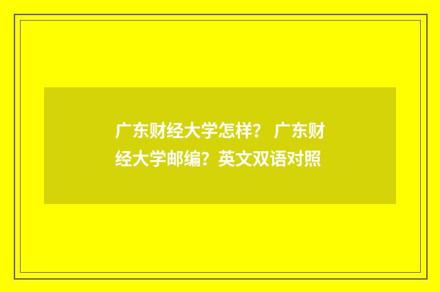 广东财经大学怎样？ 广东财经大学邮编？英文双语对照