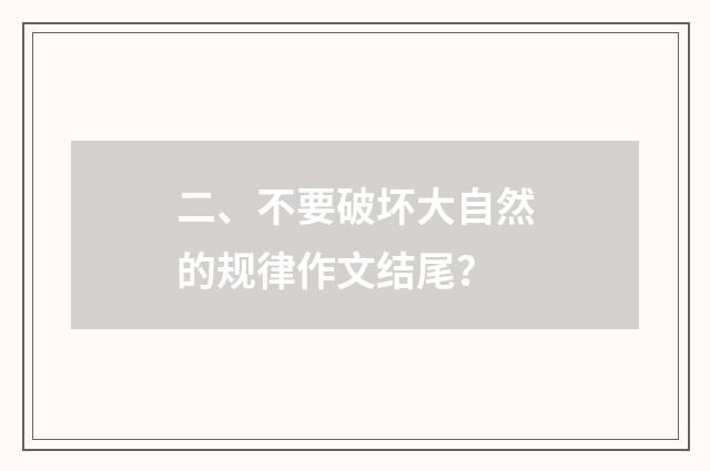 二、不要破坏大自然的规律作文结尾？