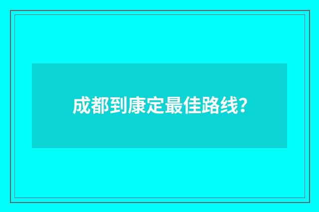 成都到康定最佳路线？