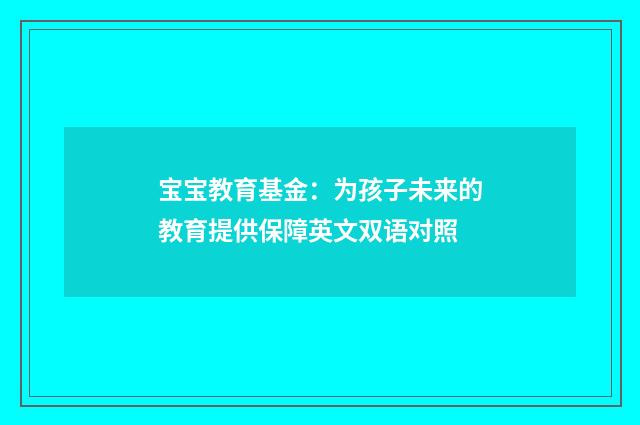 宝宝教育基金：为孩子未来的教育提供保障英文双语对照