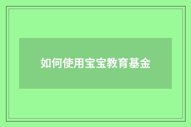 如何使用宝宝教育基金