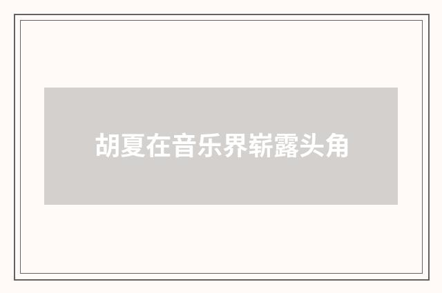 胡夏在音乐界崭露头角