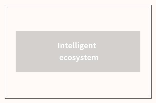 Intelligent ecosystem