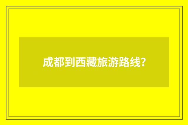 成都到西藏旅游路线？