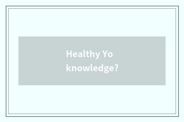 Healthy Yo knowledge?