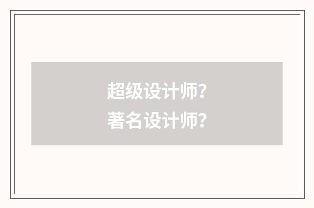 超级设计师？著名设计师？